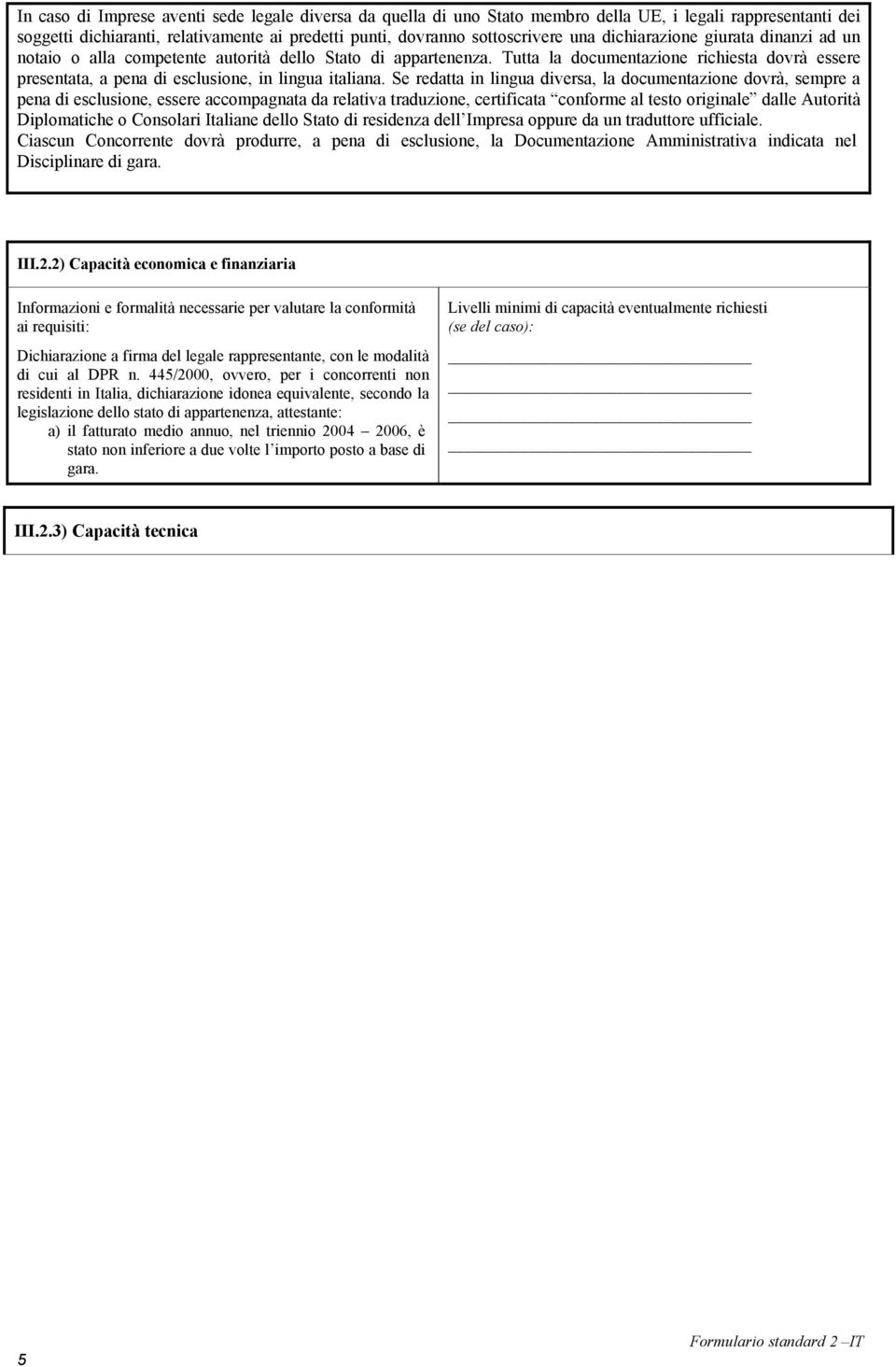 Se redatta in lingua diversa, la documentazione dovrà, sempre a pena di esclusione, essere accompagnata da relativa traduzione, certificata conforme al testo originale dalle Autorità Diplomatiche o