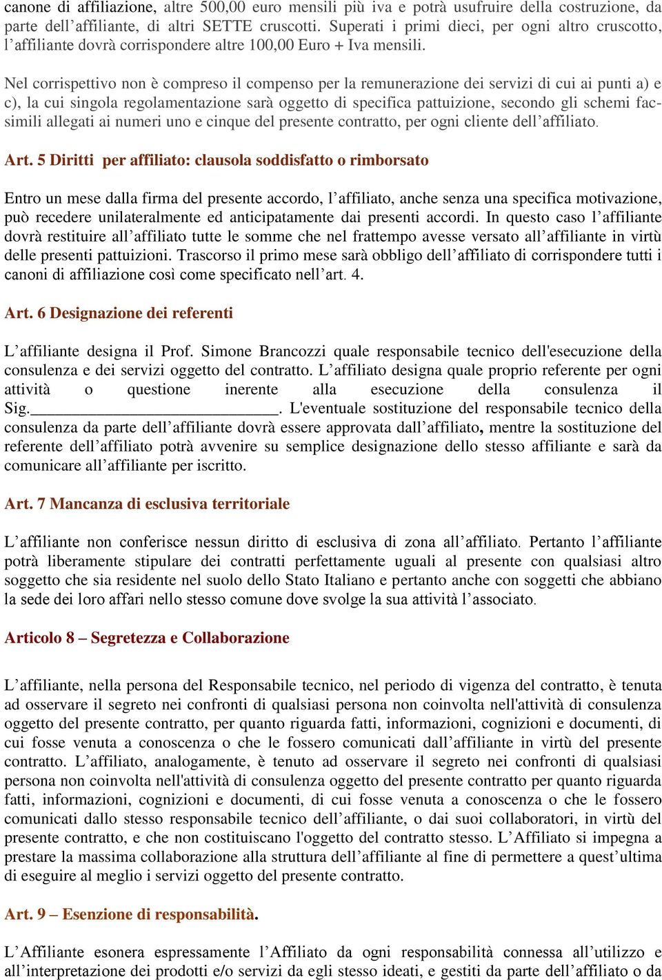 Nel corrispettivo non è compreso il compenso per la remunerazione dei servizi di cui ai punti a) e c), la cui singola regolamentazione sarà oggetto di specifica pattuizione, secondo gli schemi