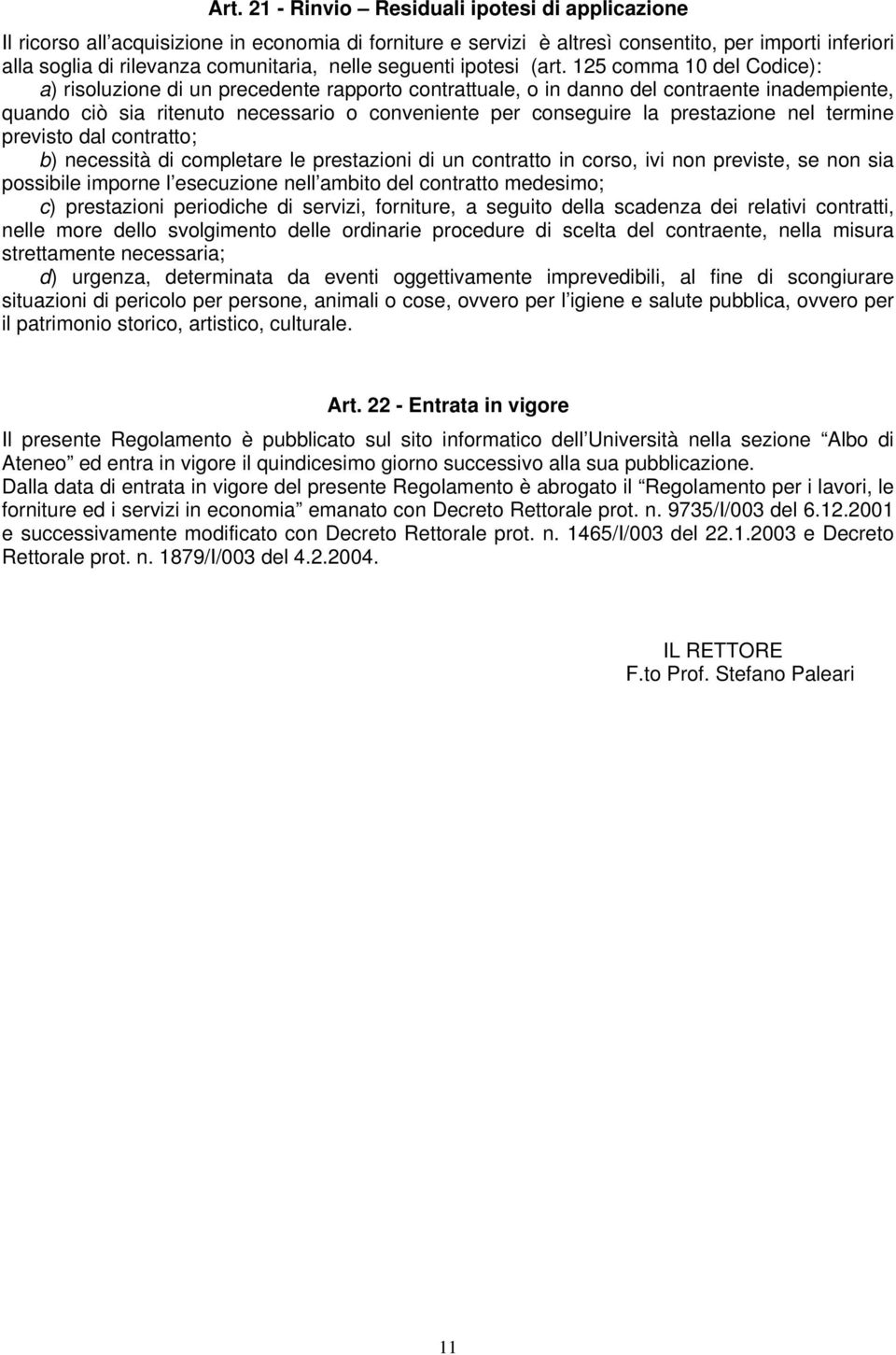 125 comma 10 del Codice): a) risoluzione di un precedente rapporto contrattuale, o in danno del contraente inadempiente, quando ciò sia ritenuto necessario o conveniente per conseguire la prestazione