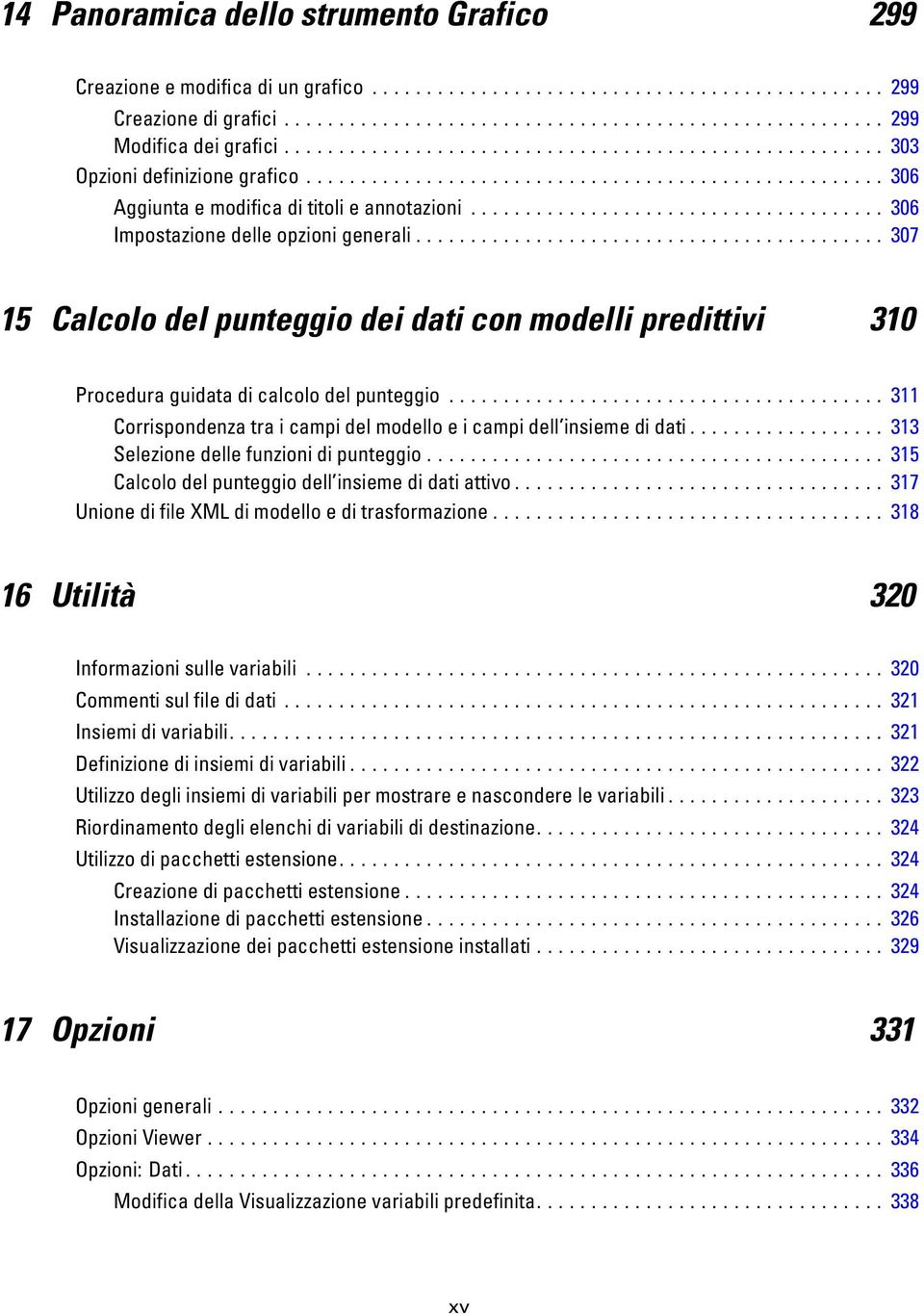 .. 311 Corrispondenza tra i campi del modello e i campi dell insieme di dati.................. 313 Selezionedellefunzionidipunteggio... 315 Calcolo del punteggio dell insieme di dati attivo.