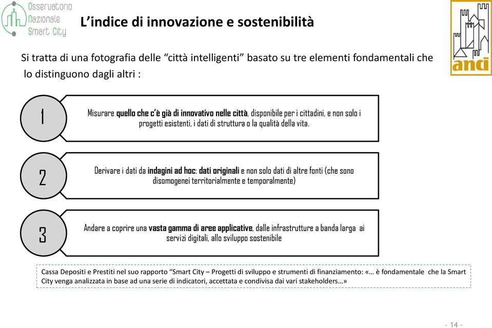 2 Derivare i dati da indagini ad hoc: dati originali e non solo dati di altre fonti (che sono disomogenei territorialmente e temporalmente) 3 Andare a coprire una vasta gamma di aree applicative,