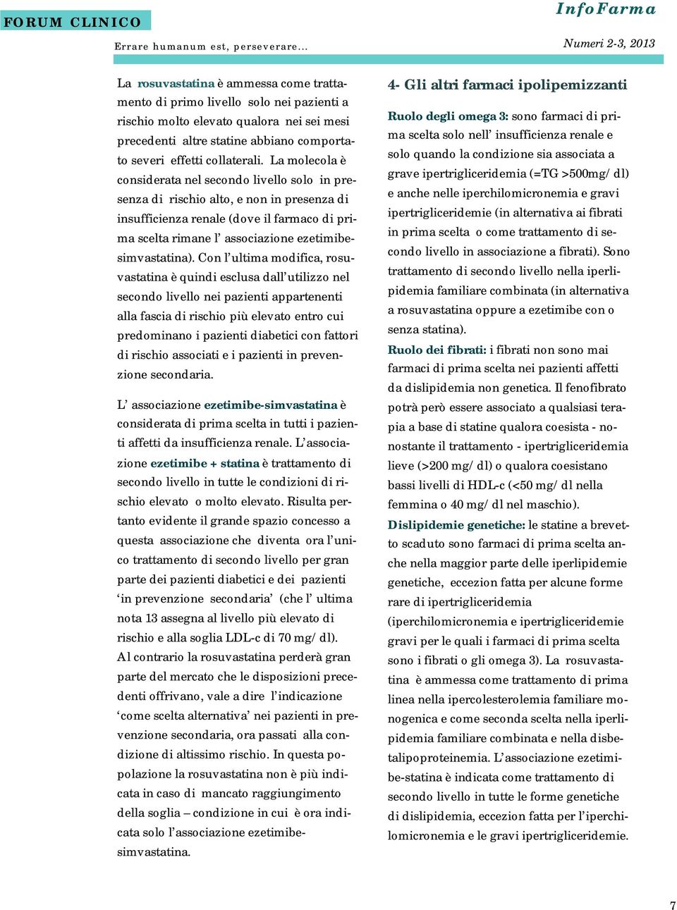 La molecola è considerata nel secondo livello solo in presenza di rischio alto, e non in presenza di insufficienza renale (dove il farmaco di prima scelta rimane l associazione ezetimibesimvastatina).