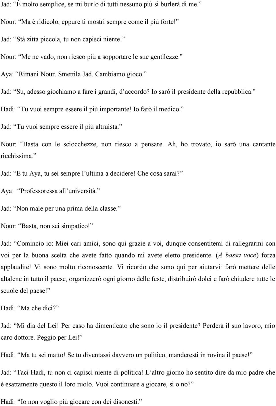 Io sarò il presidente della repubblica. Hadi: Tu vuoi sempre essere il più importante! Io farò il medico. Jad: Tu vuoi sempre essere il più altruista.