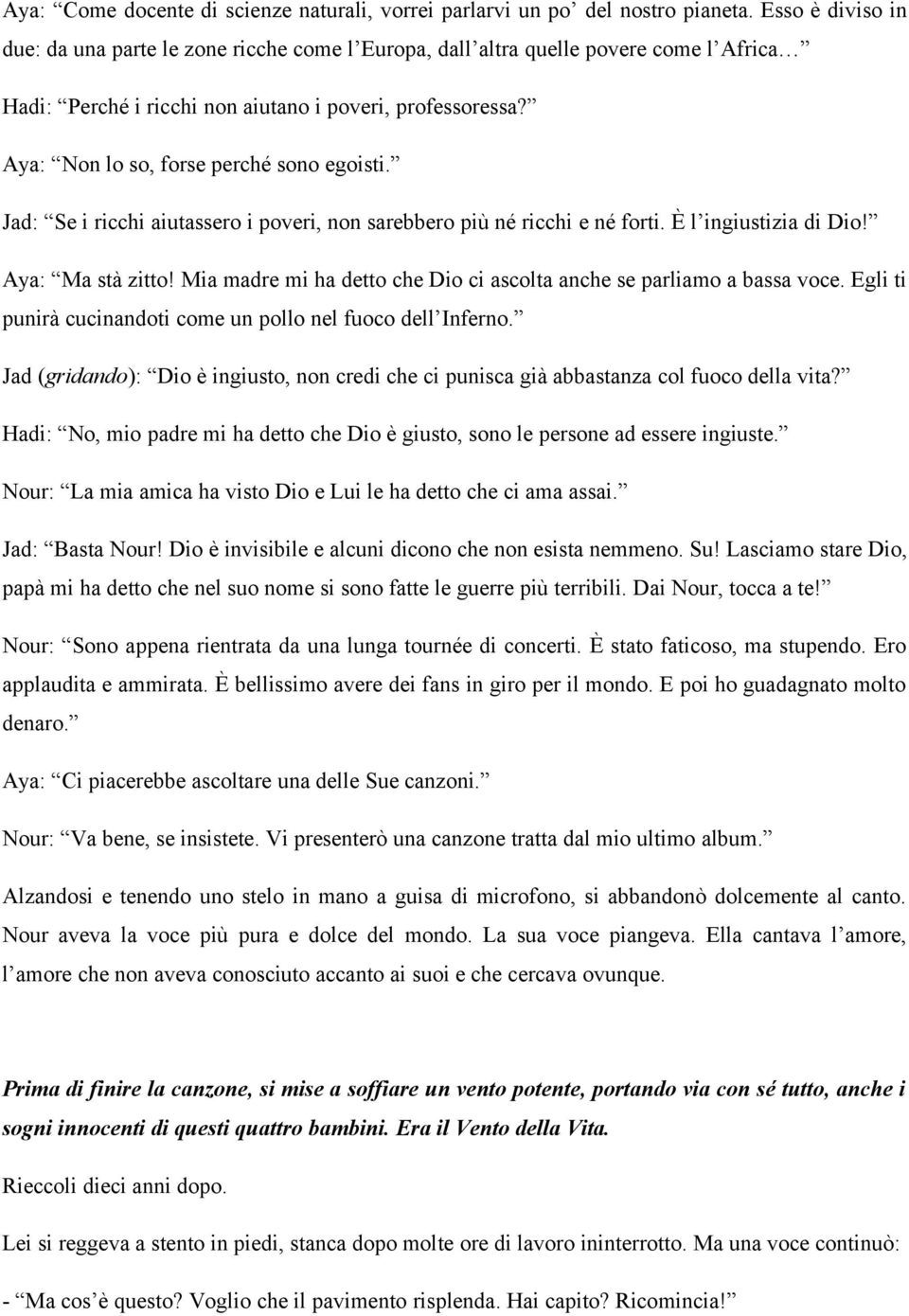 Aya: Non lo so, forse perché sono egoisti. Jad: Se i ricchi aiutassero i poveri, non sarebbero più né ricchi e né forti. È l ingiustizia di Dio! Aya: Ma stà zitto!