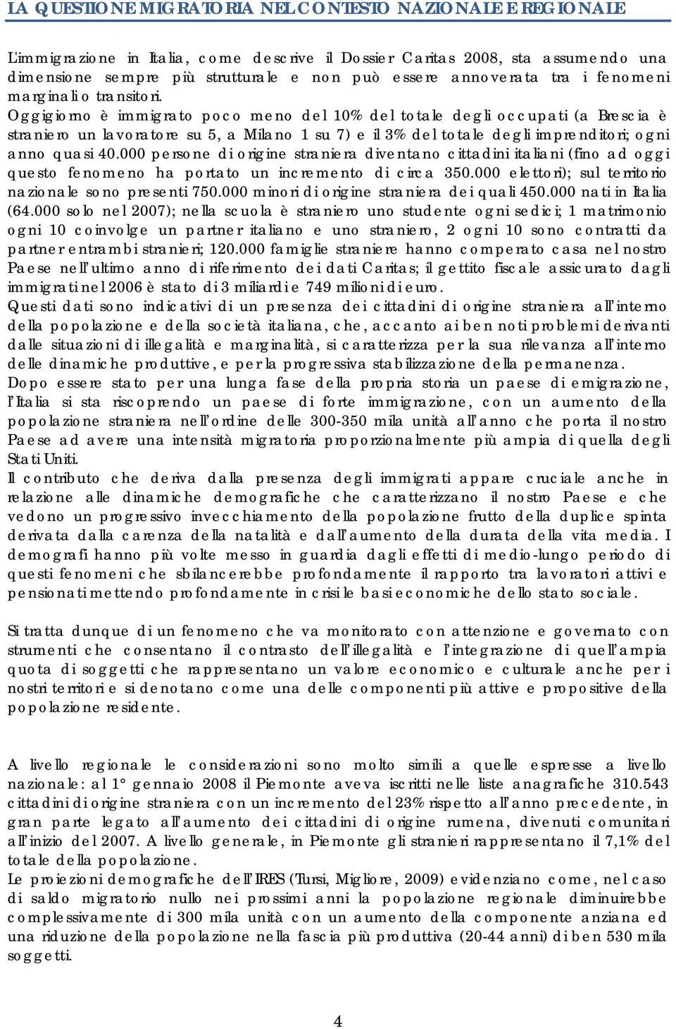 Oggigiorno è immigrato poco meno del 10% del totale degli occupati (a Brescia è straniero un lavoratore su 5, a Milano 1 su 7) e il 3% del totale degli imprenditori; ogni anno quasi 40.