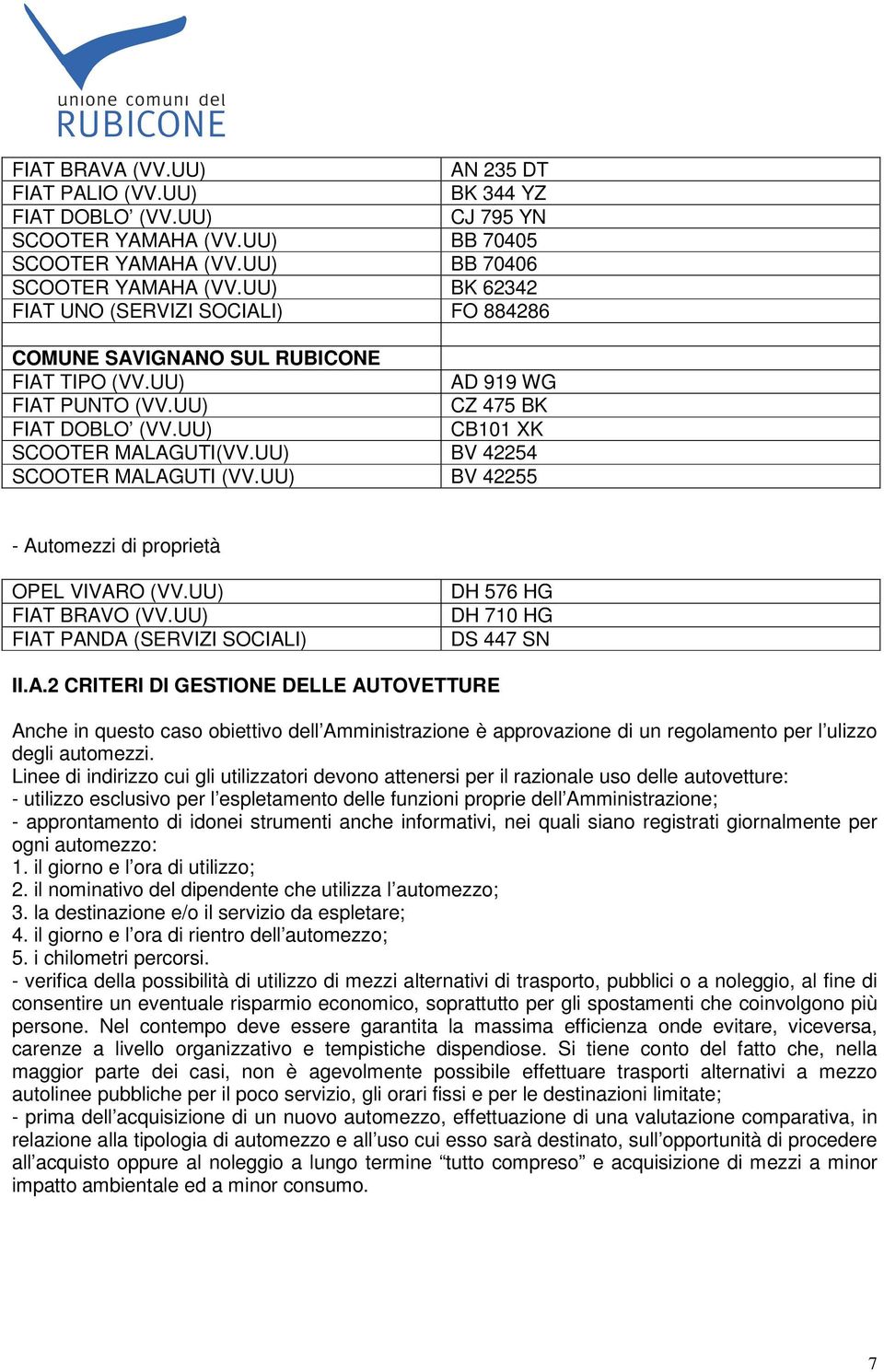 UU) BV 42254 SCOOTER MALAGUTI (VV.UU) BV 42255 - Automezzi di proprietà OPEL VIVARO (VV.UU) FIAT BRAVO (VV.UU) FIAT PANDA (SERVIZI SOCIALI) DH 576 HG DH 710 HG DS 447 SN II.A.2 CRITERI DI GESTIONE DELLE AUTOVETTURE Anche in questo caso obiettivo dell Amministrazione è approvazione di un regolamento per l ulizzo degli automezzi.