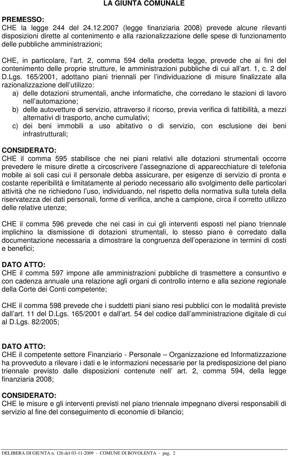 l art. 2, comma 594 della predetta legge, prevede che ai fini del contenimento delle proprie strutture, le amministrazioni pubbliche di cui all art. 1, c. 2 del D.Lgs.