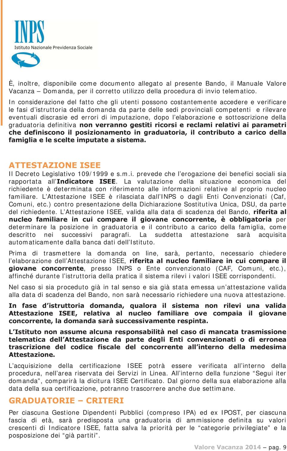 errori di imputazione, dopo l elaborazione e sottoscrizione della graduatoria definitiva non verranno gestiti ricorsi e reclami relativi ai parametri che definiscono il posizionamento in graduatoria,