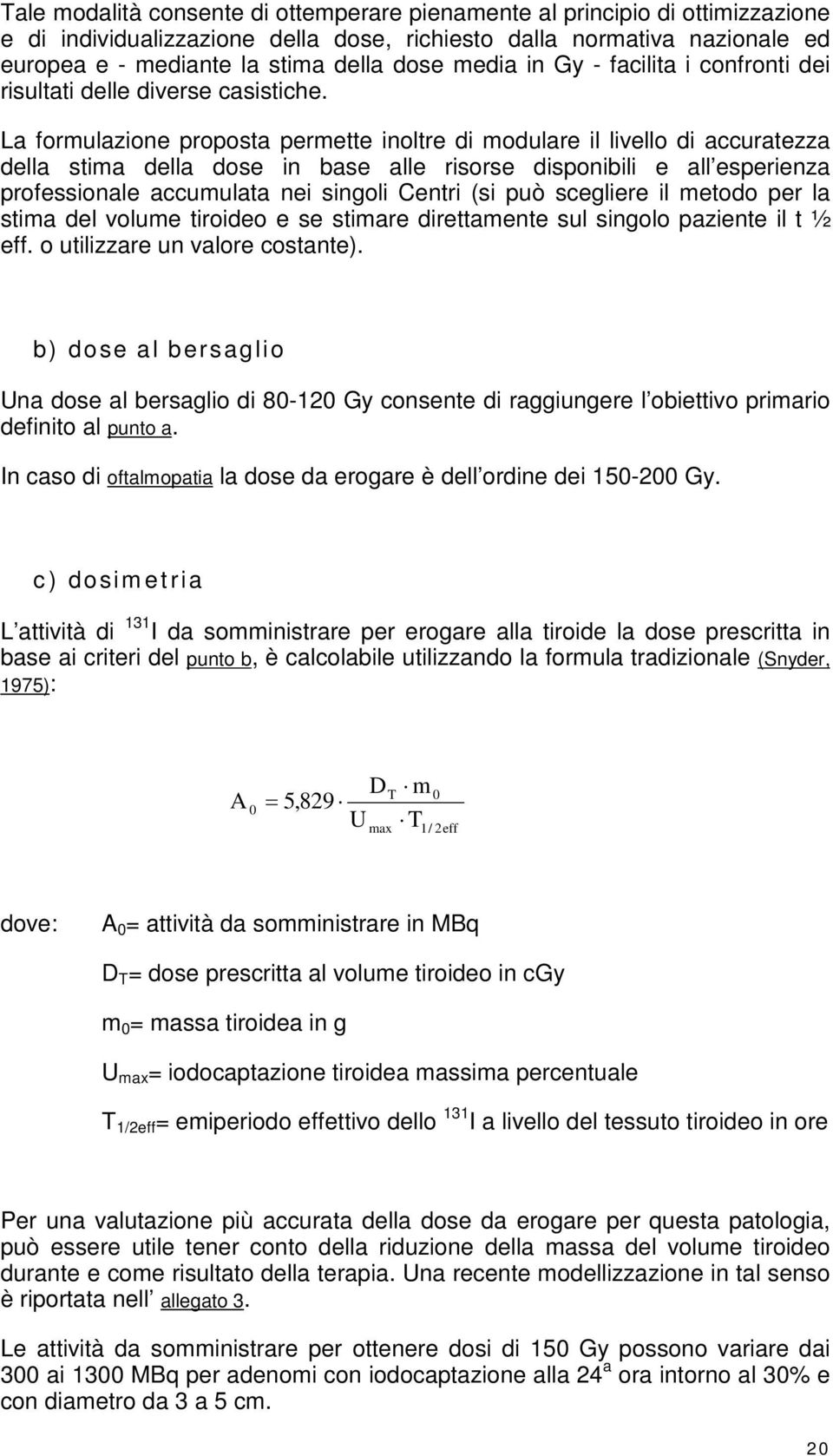 La formulazione proposta permette inoltre di modulare il livello di accuratezza della stima della dose in base alle risorse disponibili e all esperienza professionale accumulata nei singoli Centri