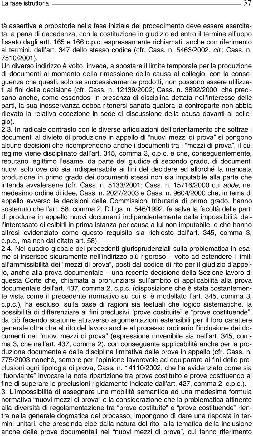 Un diverso indirizzo è volto, invece, a spostare il limite temporale per la produzione di documenti al momento della rimessione della causa al collegio, con la conseguenza che questi, solo se