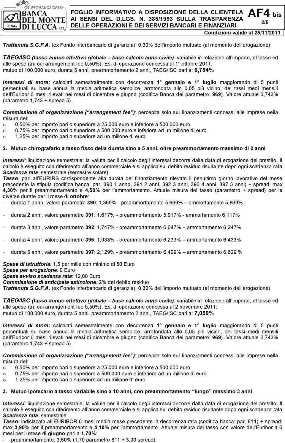 Mutuo chirografario a tasso fisso della durata sino a 5 anni, oltre preammortamento massimo di 2 anni Scadenza rata: semestrale (semestre solare) Tasso: pari all EURIRS corrispondente alla durata del