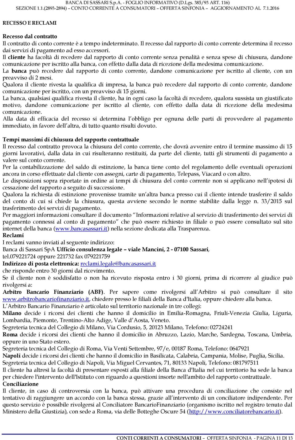 Il cliente ha facoltà di recedere dal rapporto di conto corrente senza penalità e senza spese di chiusura, dandone comunicazione per iscritto alla banca, con effetto dalla data di ricezione della