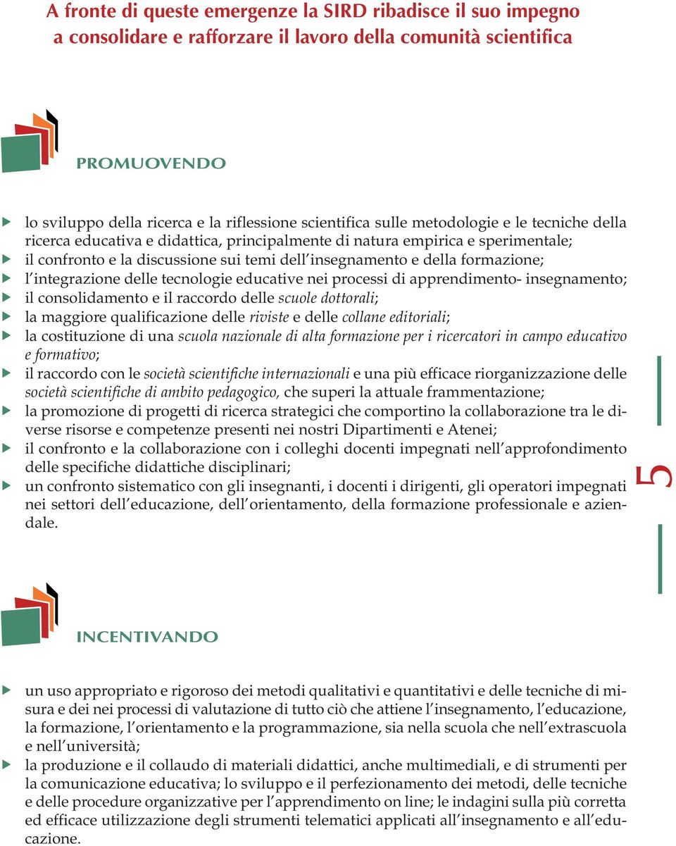 integrazione delle tecnologie educative nei processi di apprendimento- insegnamento; il consolidamento e il raccordo delle scuole dottorali; la maggiore qualificazione delle riviste e delle collane