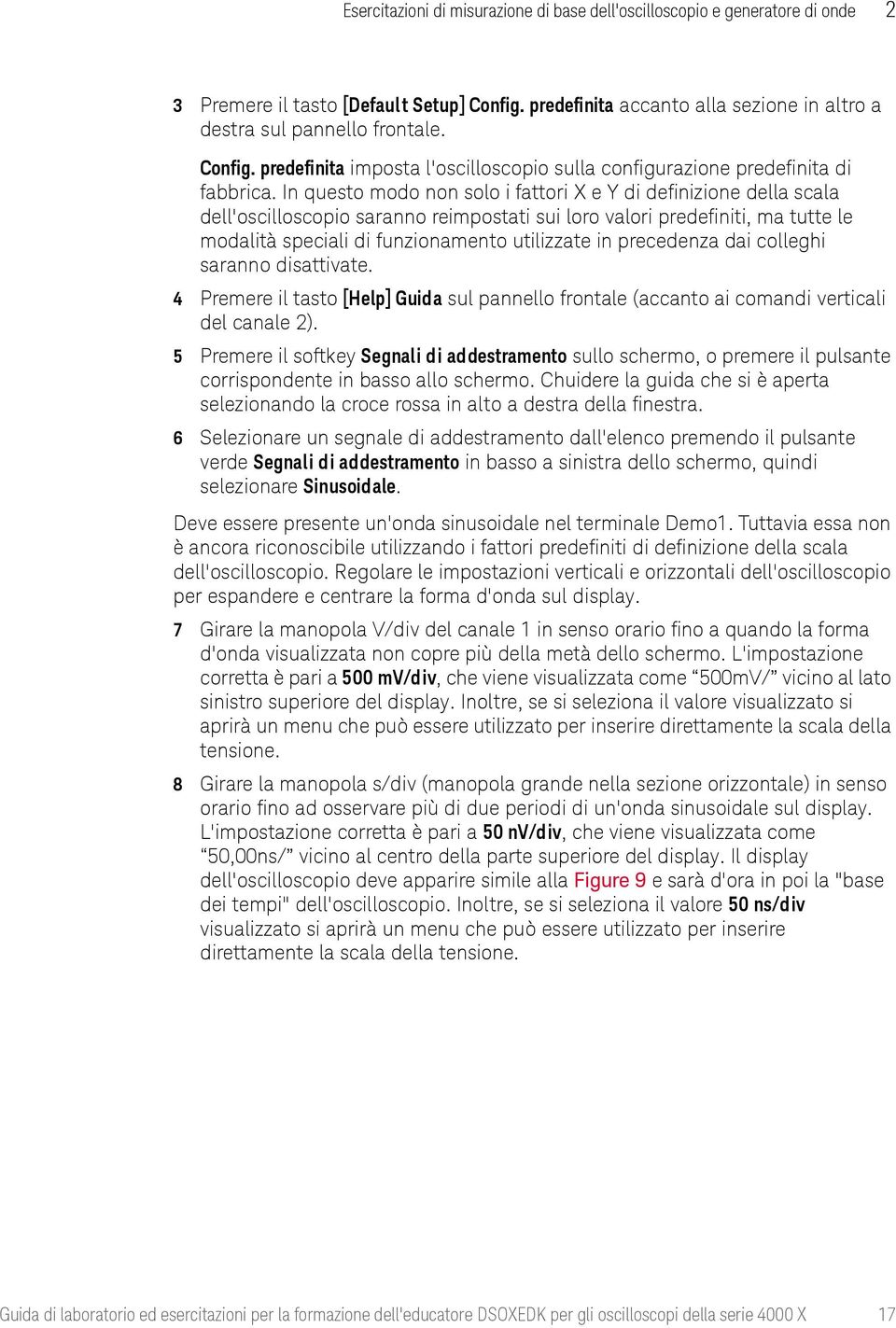 In questo modo non solo i fattori X e Y di definizione della scala dell'oscilloscopio saranno reimpostati sui loro valori predefiniti, ma tutte le modalità speciali di funzionamento utilizzate in