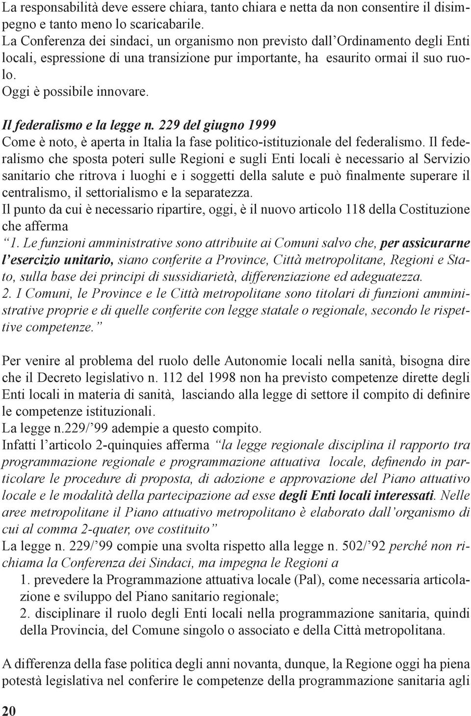 Il federalismo e la legge n. 229 del giugno 1999 Come è noto, è aperta in Italia la fase politico-istituzionale del federalismo.