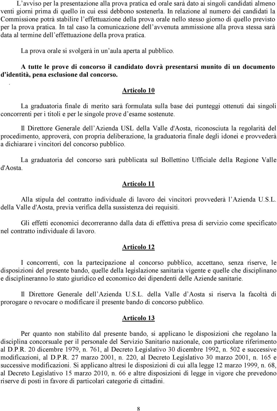 In tal caso la comunicazione dell avvenuta ammissione alla prova stessa sarà data al termine dell effettuazione della prova pratica. La prova orale si svolgerà in un aula aperta al pubblico.