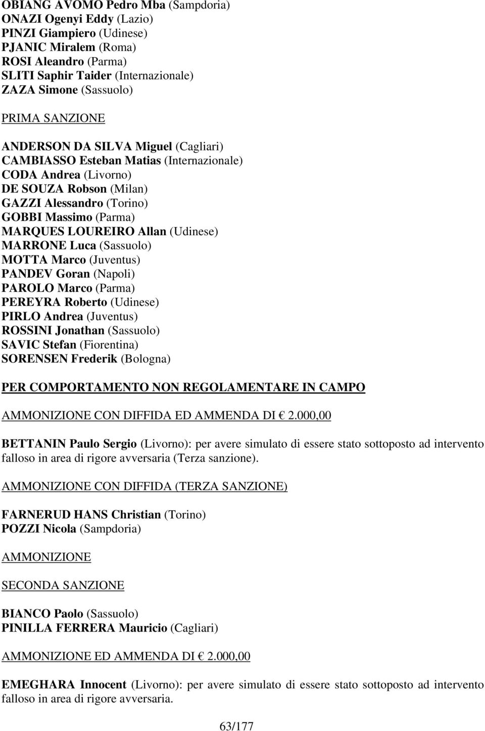 Allan (Udinese) MARRONE Luca (Sassuolo) MOTTA Marco (Juventus) PANDEV Goran (Napoli) PAROLO Marco (Parma) PEREYRA Roberto (Udinese) PIRLO Andrea (Juventus) ROSSINI Jonathan (Sassuolo) SAVIC Stefan