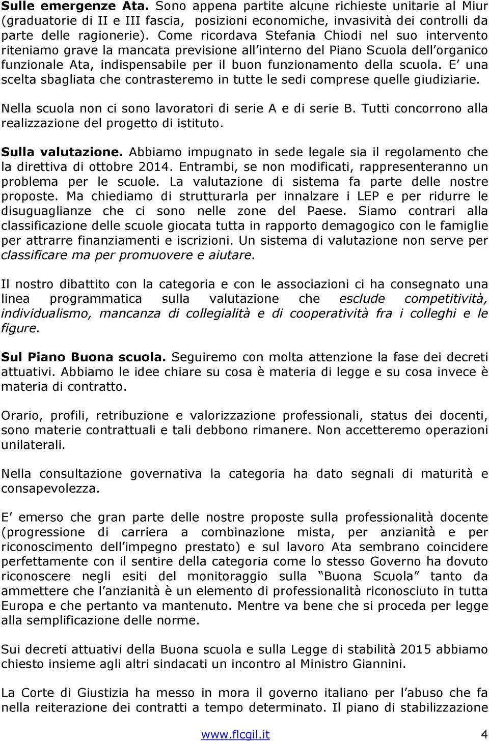 scuola. E una scelta sbagliata che contrasteremo in tutte le sedi comprese quelle giudiziarie. Nella scuola non ci sono lavoratori di serie A e di serie B.