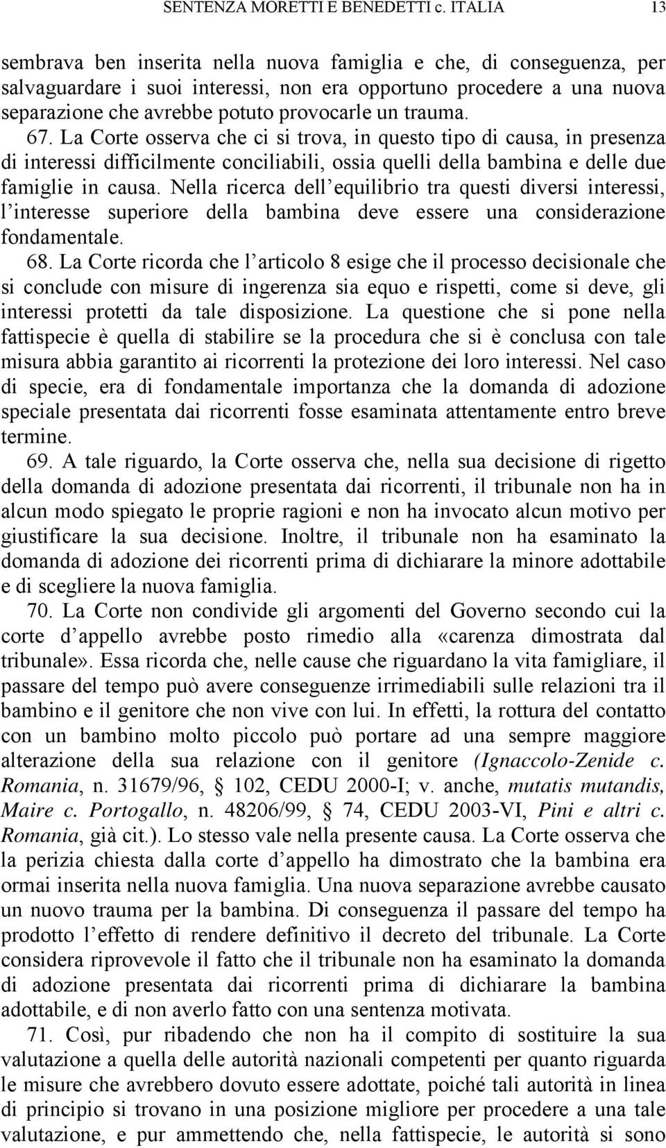 trauma. 67. La Corte osserva che ci si trova, in questo tipo di causa, in presenza di interessi difficilmente conciliabili, ossia quelli della bambina e delle due famiglie in causa.