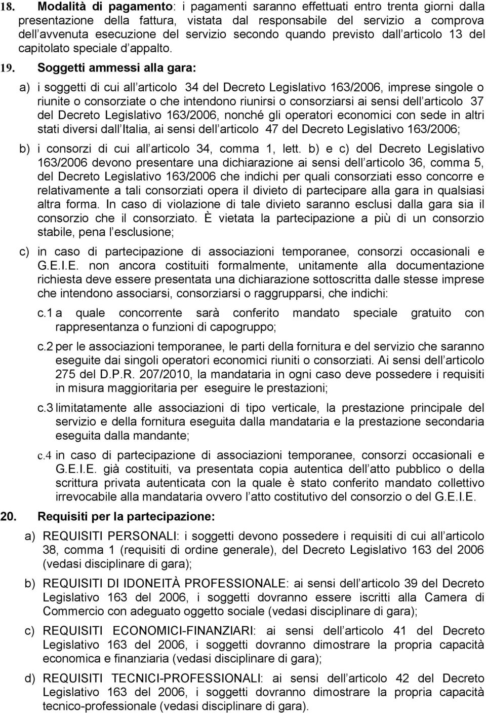 Soggetti ammessi alla gara: a) i soggetti di cui all articolo 34 del Decreto Legislativo 163/2006, imprese singole o riunite o consorziate o che intendono riunirsi o consorziarsi ai sensi dell