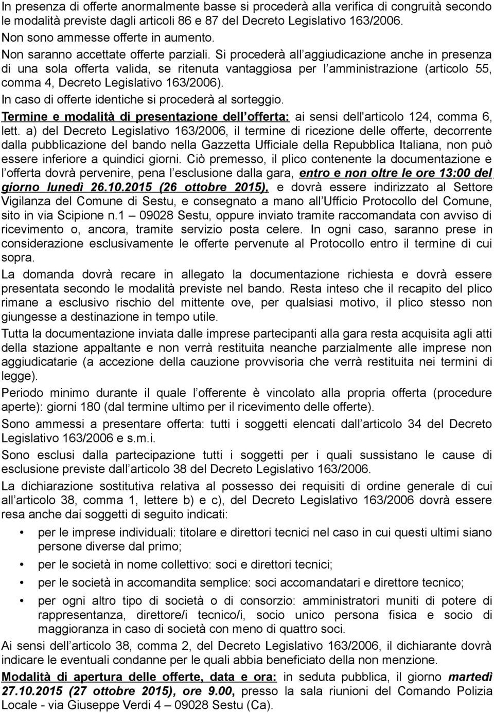 Si procederà all aggiudicazione anche in presenza di una sola offerta valida, se ritenuta vantaggiosa per l amministrazione (articolo 55, comma 4, Decreto Legislativo 163/2006).