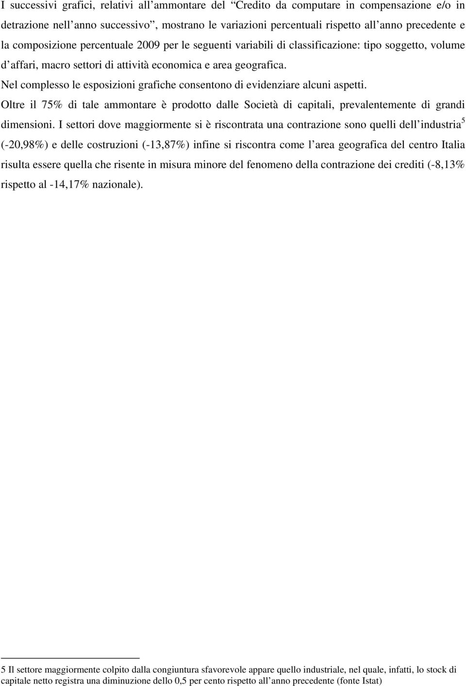 Nel complesso le esposizioni grafiche consentono di evidenziare alcuni aspetti. Oltre il 75% di tale ammontare è prodotto dalle Società di capitali, prevalentemente di grandi dimensioni.