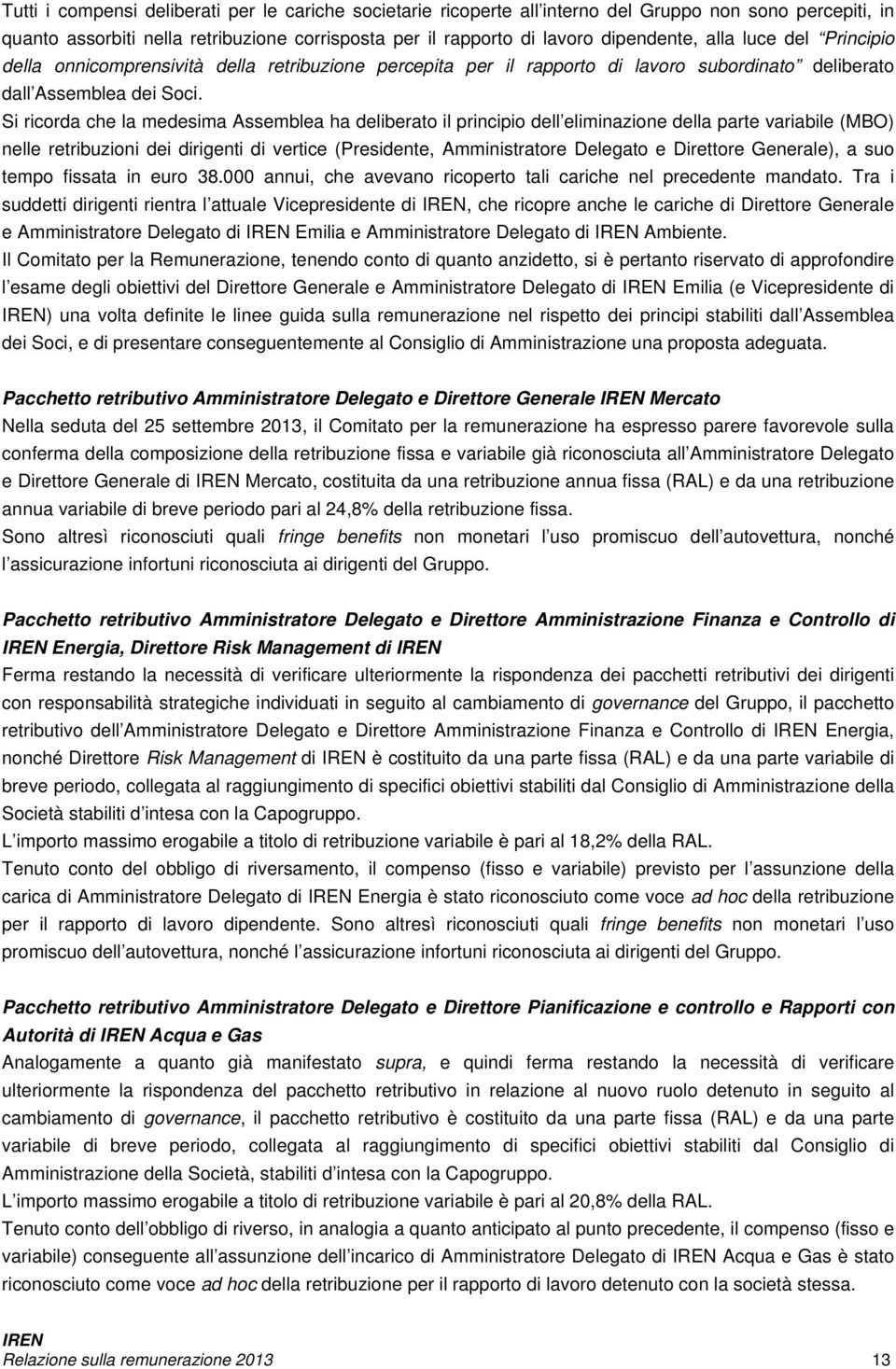 Si ricorda che la medesima Assemblea ha deliberato il principio dell eliminazione della parte variabile (MBO) nelle retribuzioni dei dirigenti di vertice (Presidente, Amministratore Delegato e