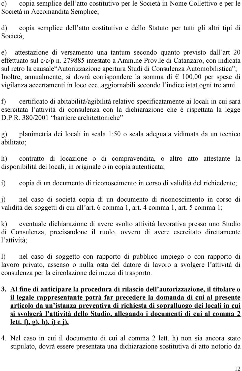 le di Catanzaro, con indicata sul retro la causale Autorizzazione apertura Studi di Consulenza Automobilistica ; Inoltre, annualmente, si dovrà corrispondere la somma di 100,00 per spese di vigilanza