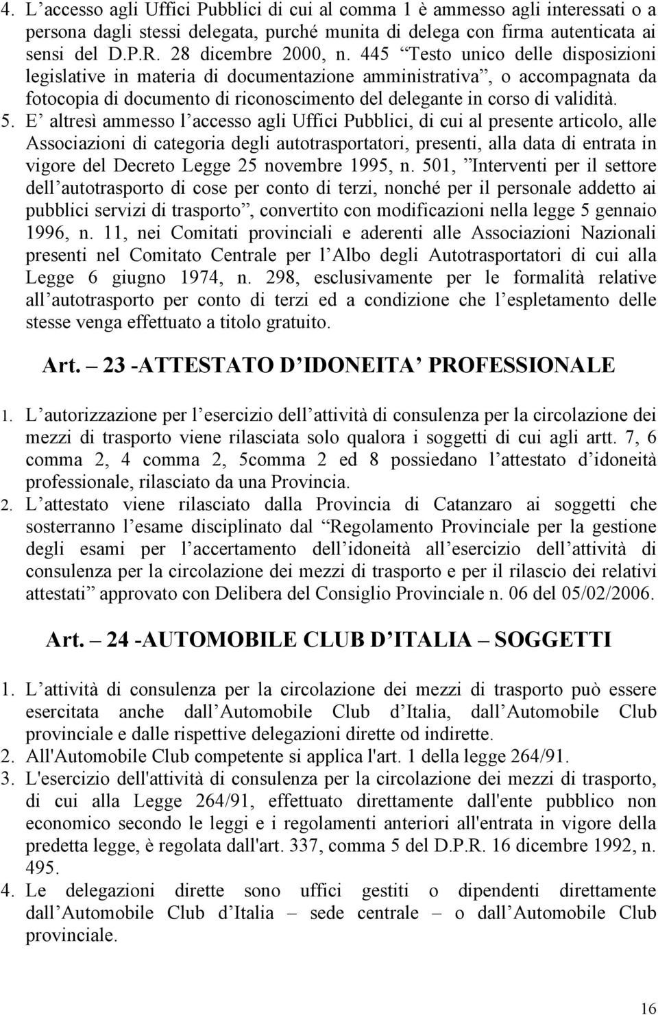 E altresì ammesso l accesso agli Uffici Pubblici, di cui al presente articolo, alle Associazioni di categoria degli autotrasportatori, presenti, alla data di entrata in vigore del Decreto Legge 25