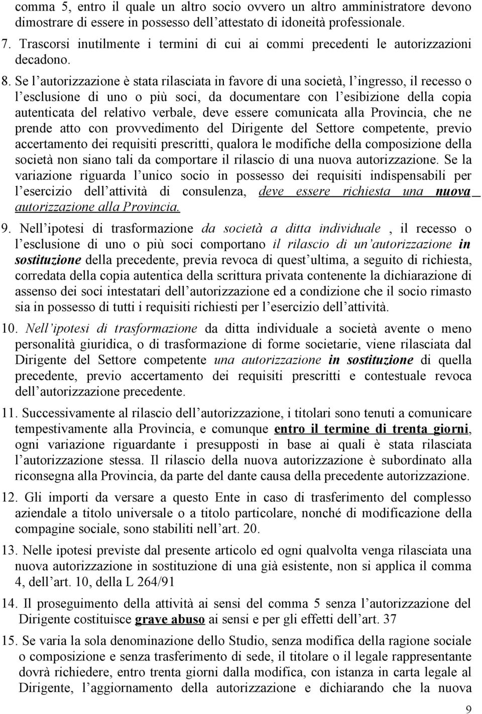 Se l autorizzazione è stata rilasciata in favore di una società, l ingresso, il recesso o l esclusione di uno o più soci, da documentare con l esibizione della copia autenticata del relativo verbale,