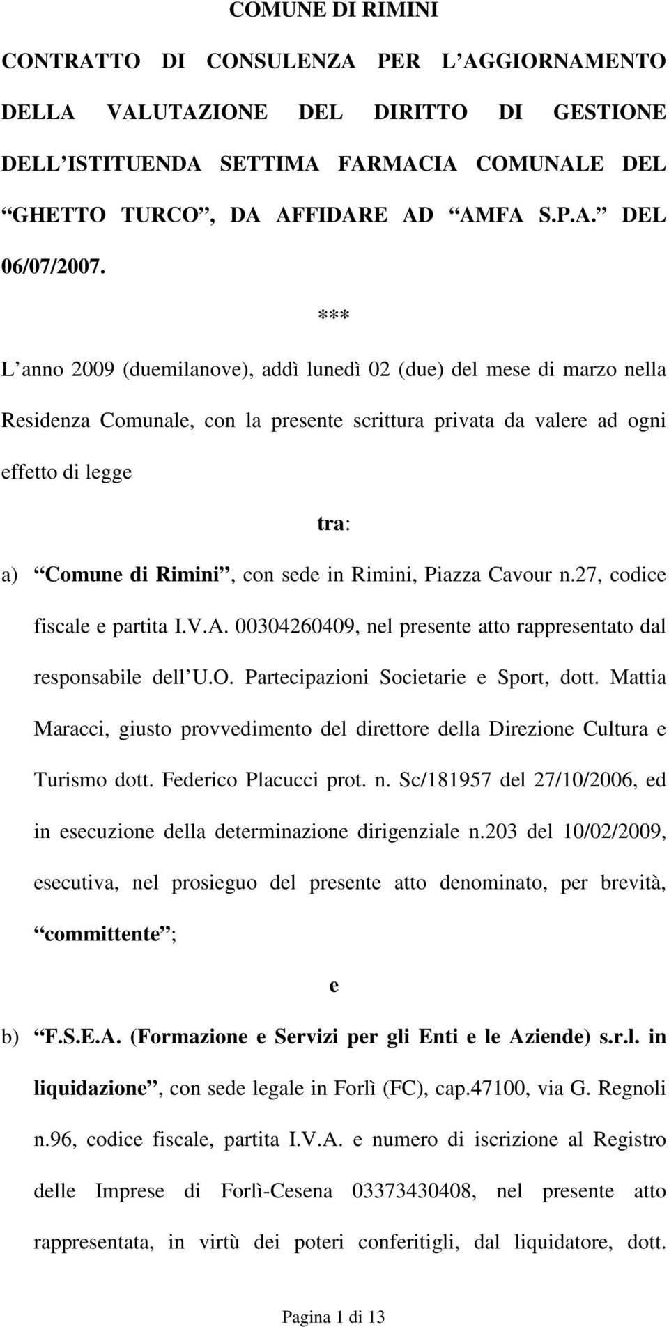 in Rimini, Piazza Cavour n.27, codice fiscale e partita I.V.A. 00304260409, nel presente atto rappresentato dal responsabile dell U.O. Partecipazioni Societarie e Sport, dott.