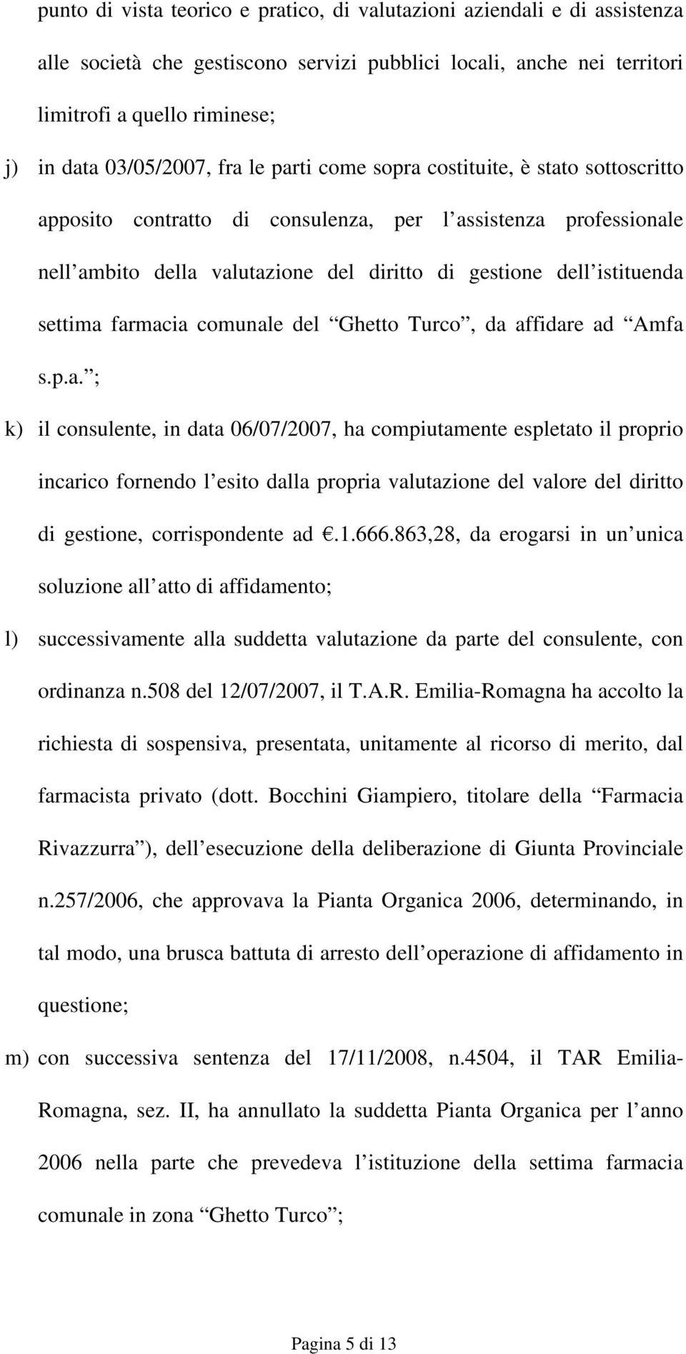 farmacia comunale del Ghetto Turco, da affidare ad Amfa s.p.a. ; k) il consulente, in data 06/07/2007, ha compiutamente espletato il proprio incarico fornendo l esito dalla propria valutazione del valore del diritto di gestione, corrispondente ad.