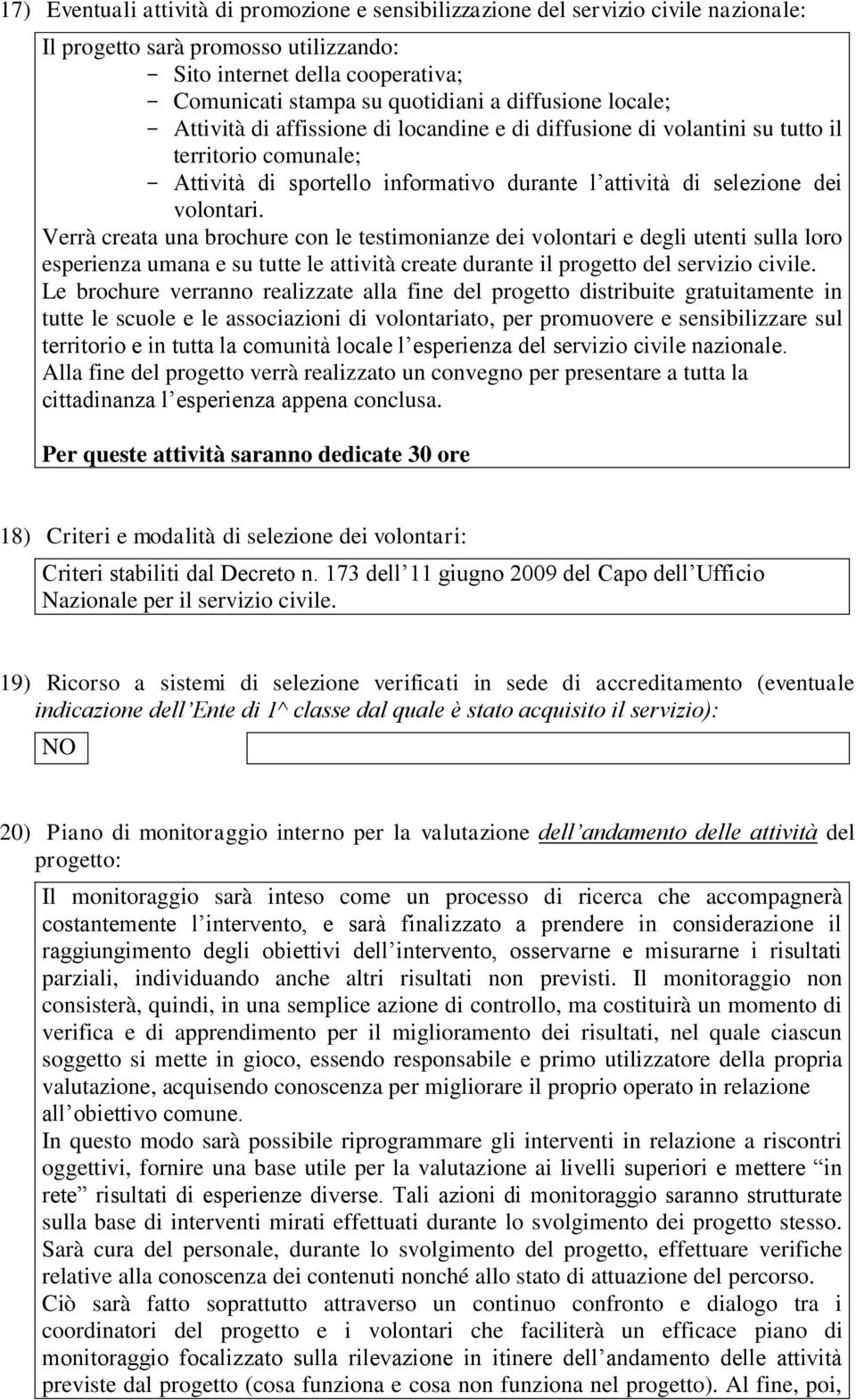 volontari. Verrà creata una brochure con le testimonianze dei volontari e degli utenti sulla loro esperienza umana e su tutte le attività create durante il progetto del servizio civile.