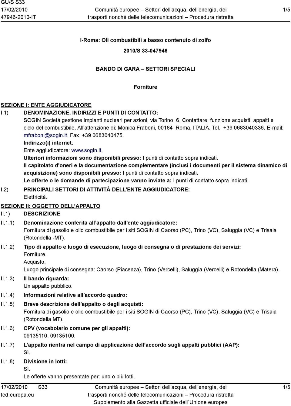 di: Monica Fraboni, 00184 Roma, ITALIA. Tel. +39 0683040336. E-mail: mfraboni@sogin.it. Fax +39 0683040475. Indirizzo(i) internet: Ente aggiudicatore: www.sogin.it. Ulteriori informazioni sono disponibili presso: I punti di contatto sopra indicati.