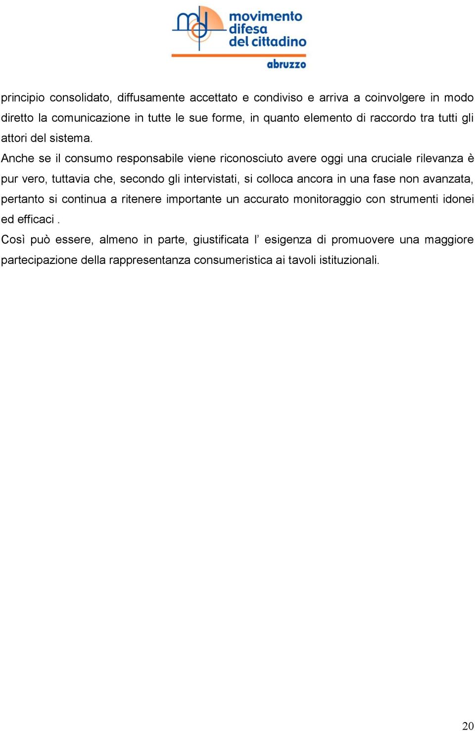 Anche se il consumo responsabile viene riconosciuto avere oggi una cruciale rilevanza è pur vero, tuttavia che, secondo gli intervistati, si colloca ancora in una