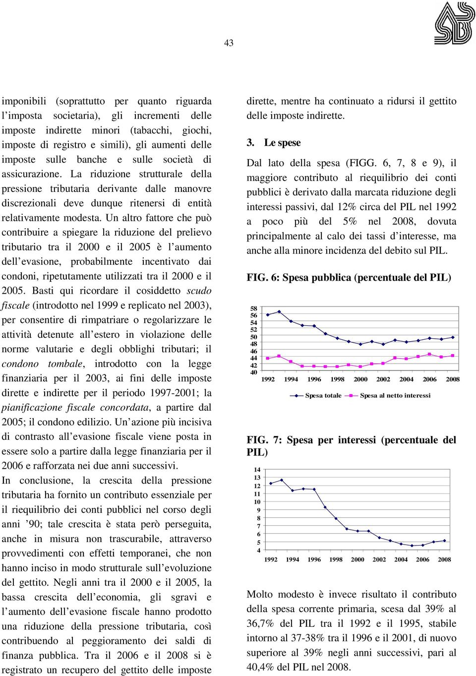 Un altro fattore che può contribuire a spiegare la riduzione del prelievo tributario tra il 2000 e il 2005 è l aumento dell evasione, probabilmente incentivato dai condoni, ripetutamente utilizzati