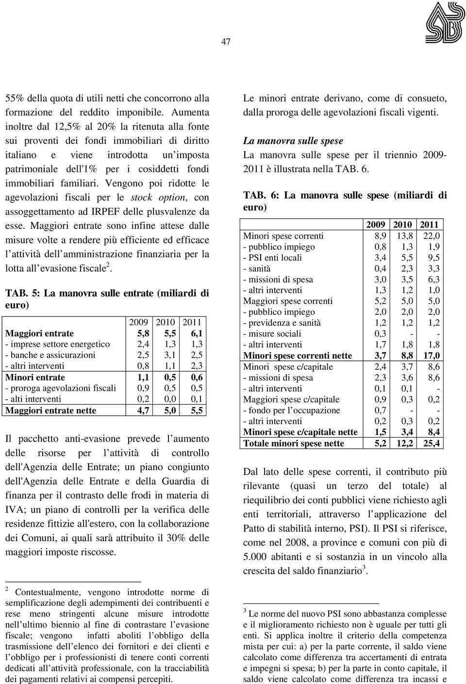 familiari. Vengono poi ridotte le agevolazioni fiscali per le stock option, con assoggettamento ad IRPEF delle plusvalenze da esse.