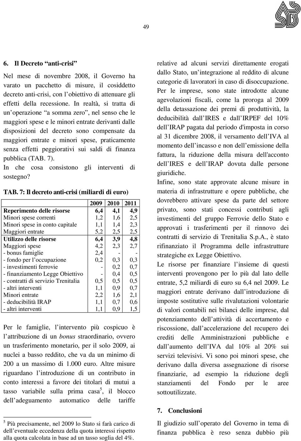 praticamente senza effetti peggiorativi sui saldi di finanza pubblica (TAB. 7). In che cosa consistono gli interventi di sostegno? TAB.