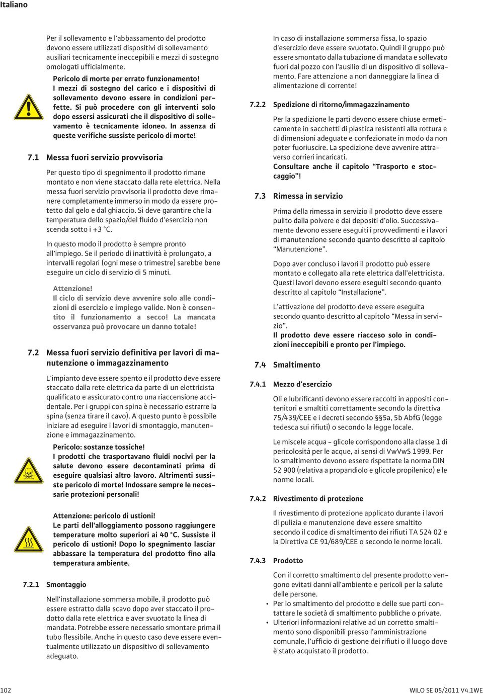 Si può procedere con gli interventi solo dopo essersi assicurati che il dispositivo di sollevamento è tecnicamente idoneo. In assenza di queste verifiche sussiste pericolo di morte! 7.