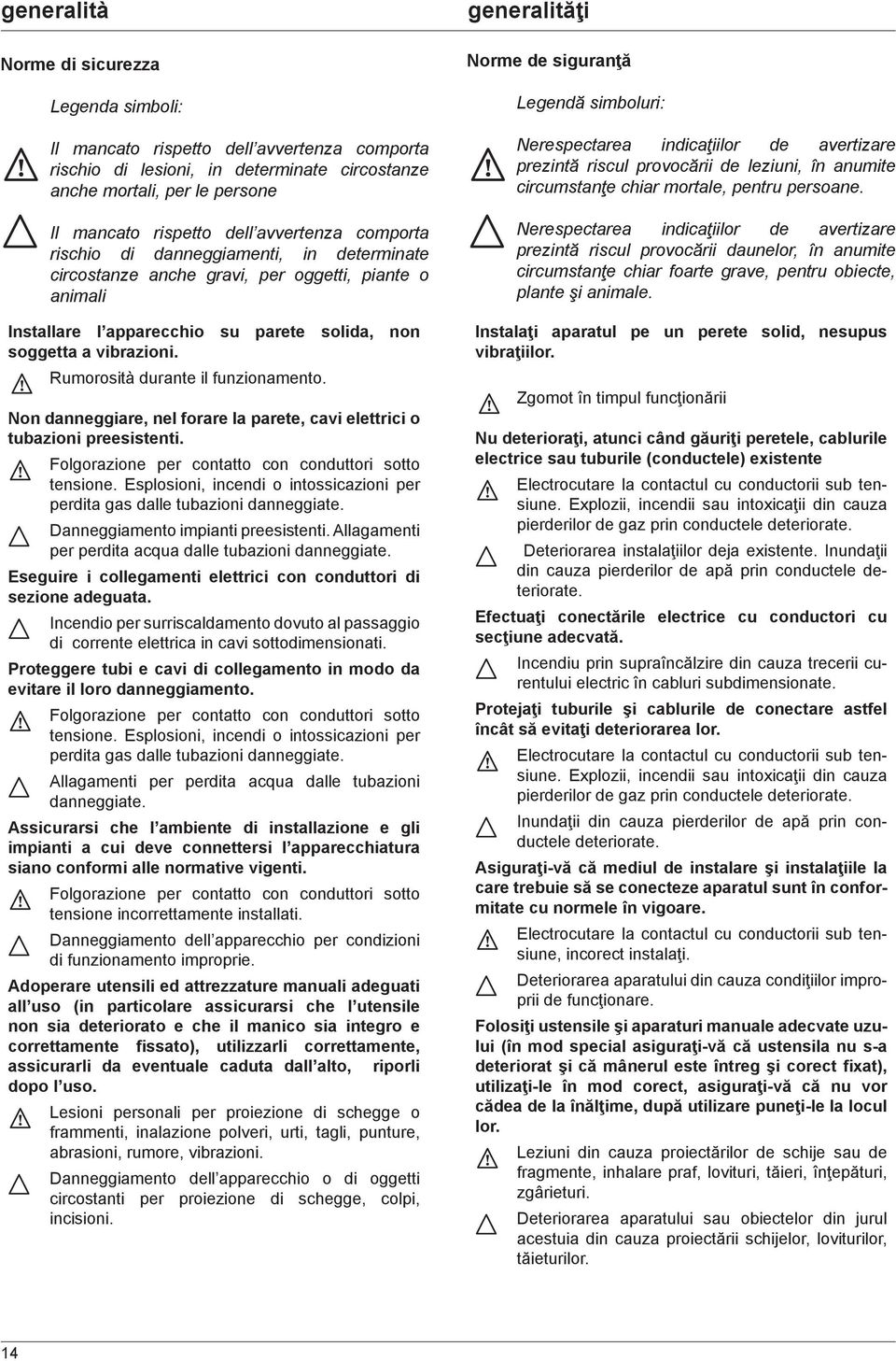 Rumorosità durante il funzionamento. Non danneggiare, nel forare la parete, cavi elettrici o tubazioni preesistenti. Folgorazione per contatto con conduttori sotto tensione.