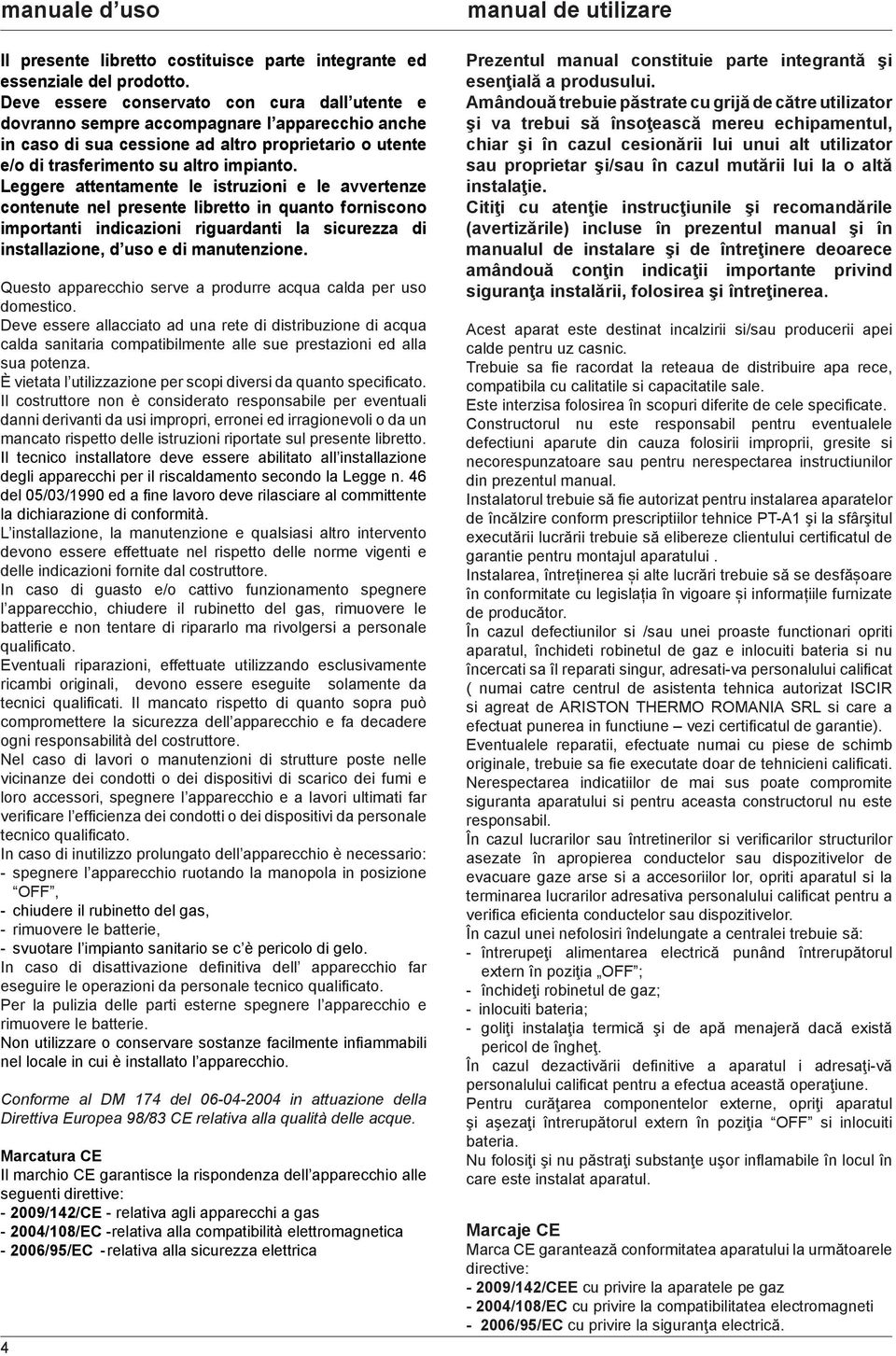 Leggere attentamente le istruzioni e le avvertenze contenute nel presente libretto in quanto forniscono importanti indicazioni riguardanti la sicurezza di installazione, d uso e di manutenzione.