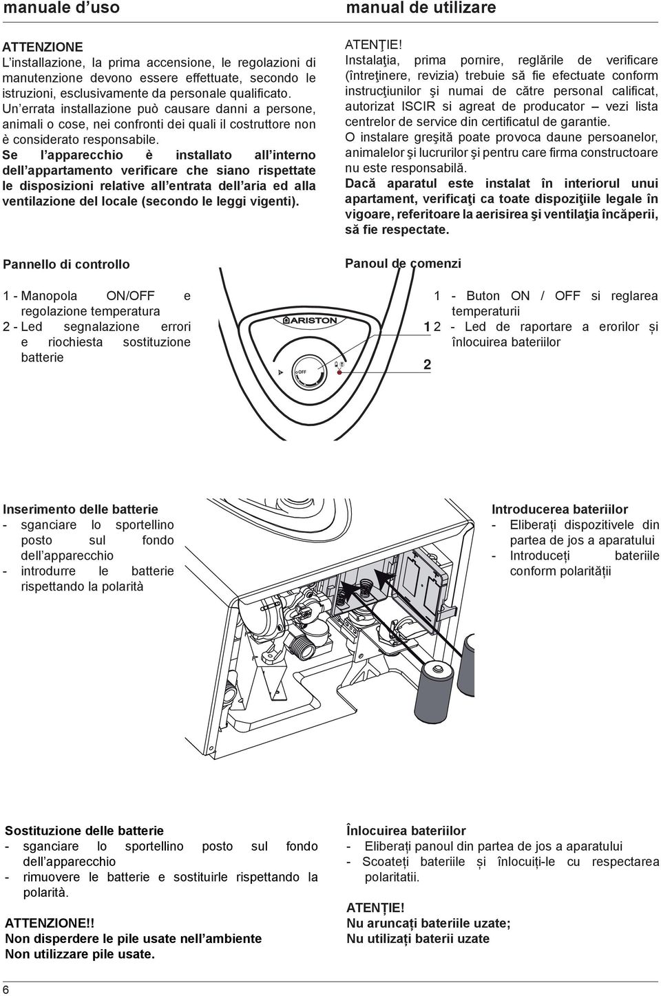 Se l apparecchio è installato all interno dell appartamento verificare che siano rispettate le disposizioni relative all entrata dell aria ed alla ventilazione del locale (secondo le leggi vigenti).