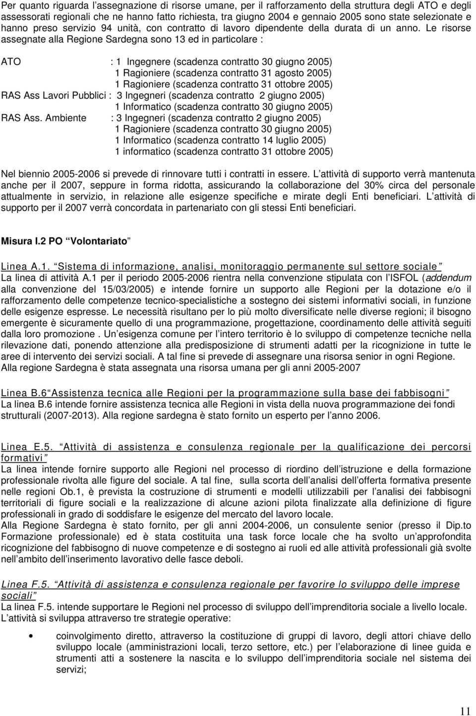 Le risorse assegnate alla Regione Sardegna sono 13 ed in particolare : ATO : 1 Ingegnere (scadenza contratto 30 giugno 2005) 1 Ragioniere (scadenza contratto 31 agosto 2005) 1 Ragioniere (scadenza