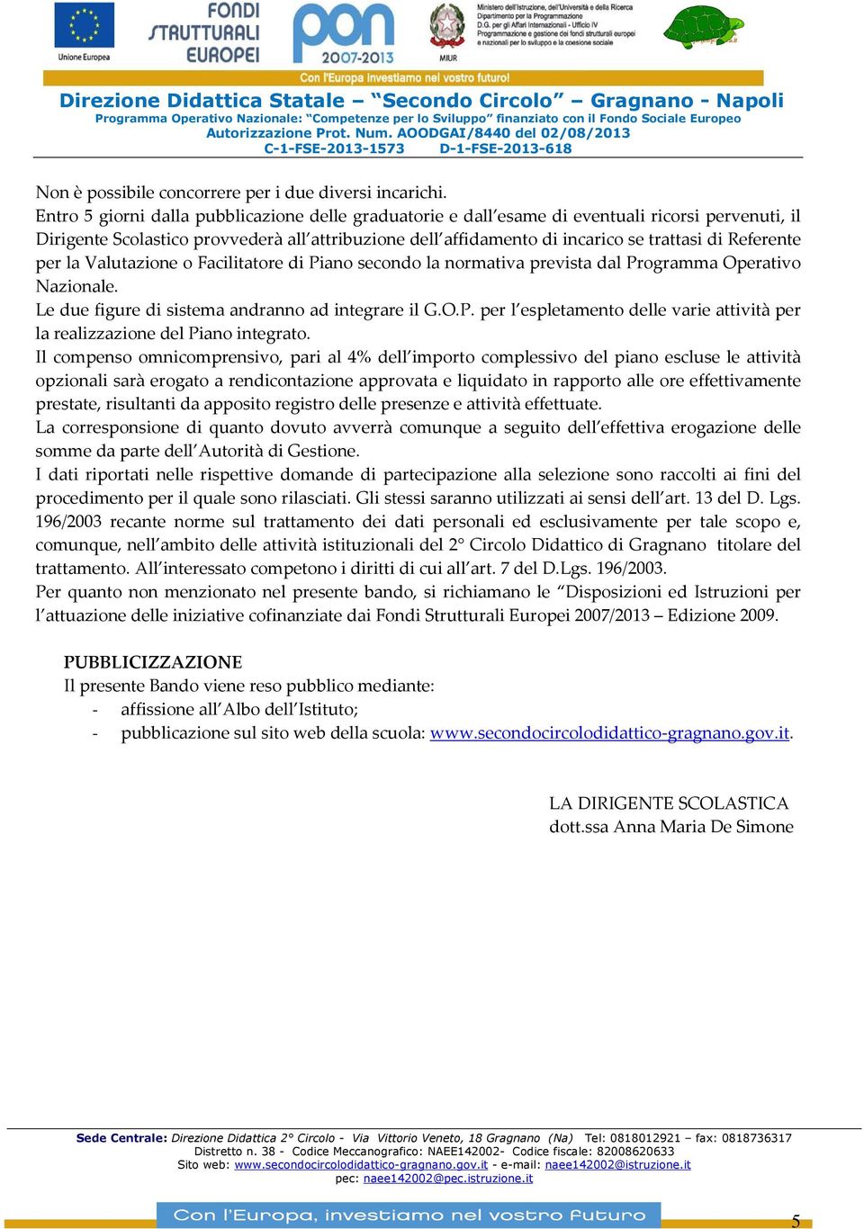 Referente per la Valutazione o Facilitatore di Piano secondo la normativa prevista dal Programma Operativo Nazionale. Le due figure di sistema andranno ad integrare il G.O.P. per l espletamento delle varie attività per la realizzazione del Piano integrato.