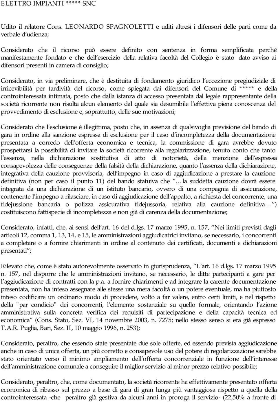 e che dell esercizio della relativa facoltà del Collegio è stato dato avviso ai difensori presenti in camera di consiglio; Considerato, in via preliminare, che è destituita di fondamento giuridico l