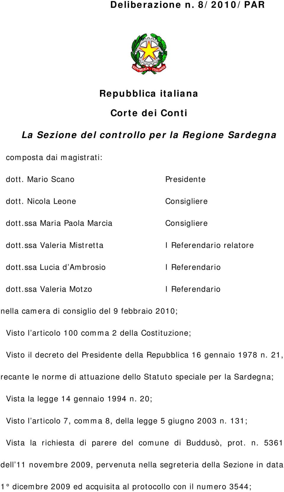 ssa Valeria Motzo Presidente Consigliere Consigliere I Referendario relatore I Referendario I Referendario nella camera di consiglio del 9 febbraio 2010; Visto l articolo 100 comma 2 della