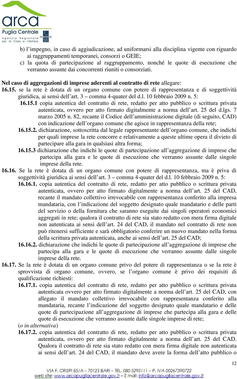 se la rete è dotata di un organo comune con potere di rappresentanza e di soggettività giuridica, ai sensi dell art. 3 comma 4-quater del d.l. 10 febbraio 2009 n. 5: 16.15.