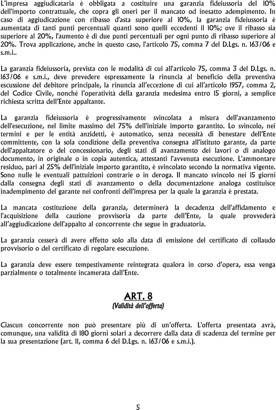 20%, l'aumento è di due punti percentuali per ogni punto di ribasso superiore al 20%. Trova applicazione, anche in questo caso, l'articolo 75, comma 7 del D.Lgs. n. 163/06 e s.m.i.. La garanzia fideiussoria, prevista con le modalità di cui all'articolo 75, comma 3 del D.