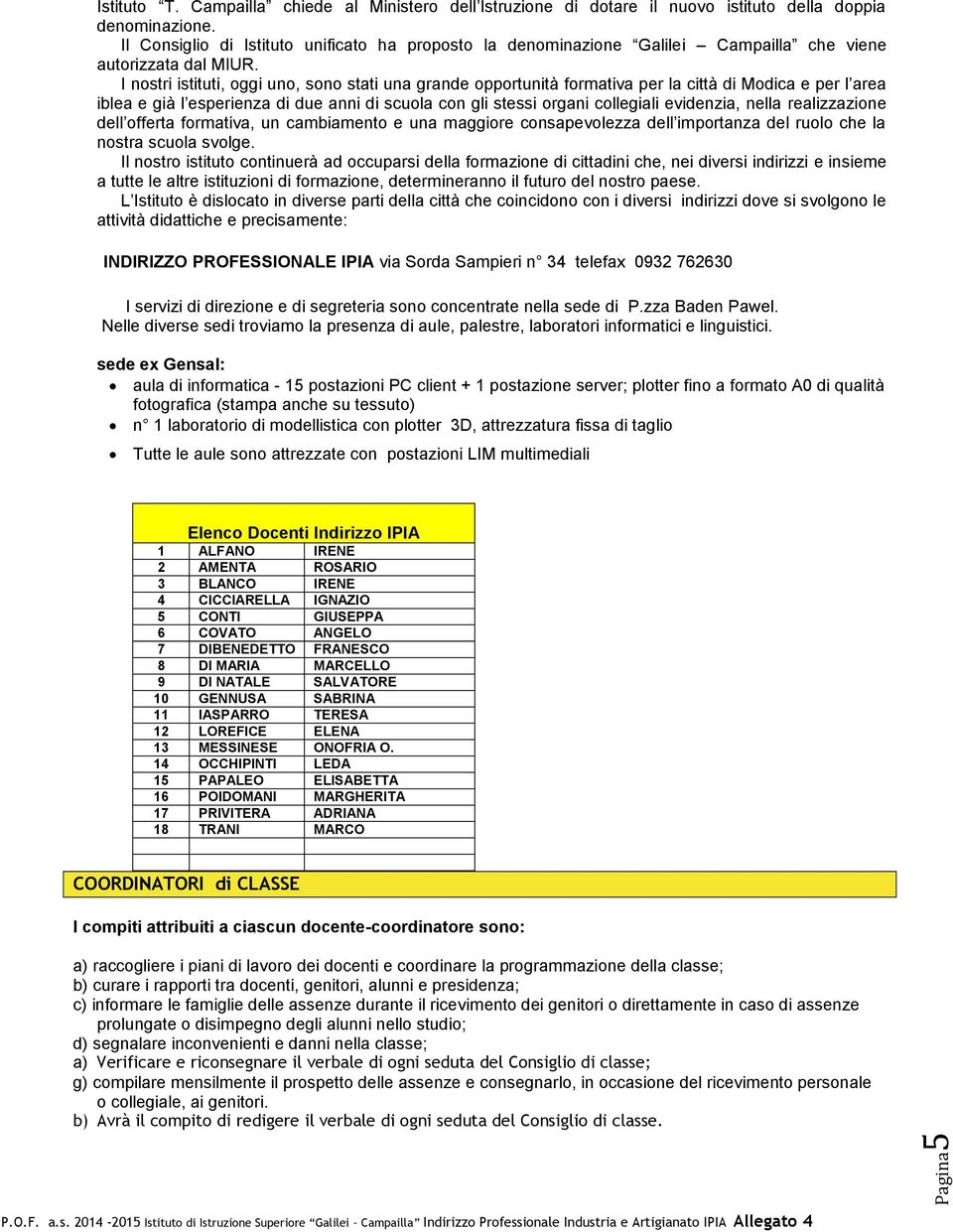 I nostri istituti, oggi uno, sono stati una grande opportunità formativa per la città di Modica e per l area iblea e già l esperienza di due anni di scuola con gli stessi organi collegiali evidenzia,