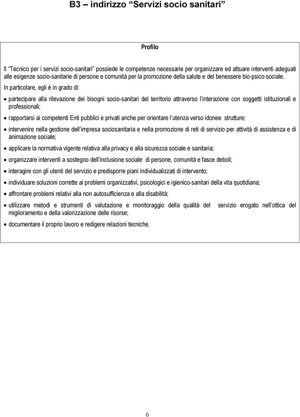 In particolare, egli è in grado di: partecipare alla rilevazione dei bisogni socio-sanitari del territorio attraverso l interazione con soggetti istituzionali e professionali; rapportarsi ai